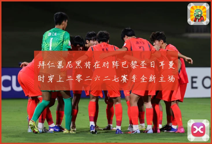 拜仁慕尼黑将在对阵巴黎圣日耳曼时穿上二零二六二七赛季全新主场赛事前瞻-深度解析