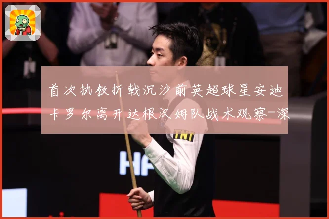 首次执教折戟沉沙前英超球星安迪卡罗尔离开达根汉姆队战术观察-深度解析