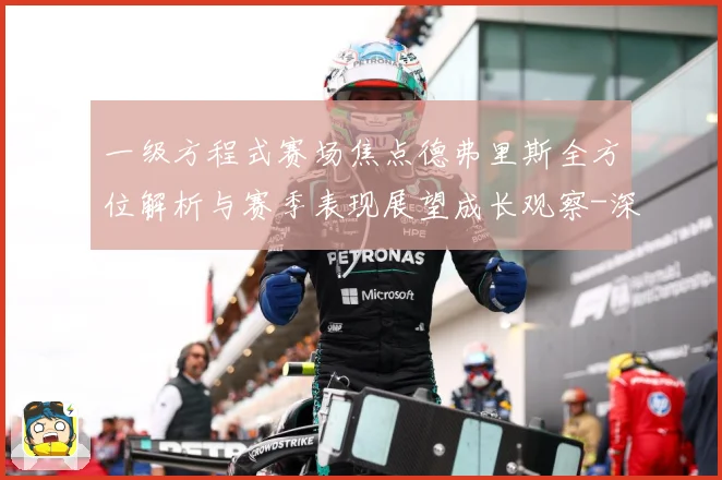 一级方程式赛场焦点德弗里斯全方位解析与赛季表现展望成长观察-深度解析