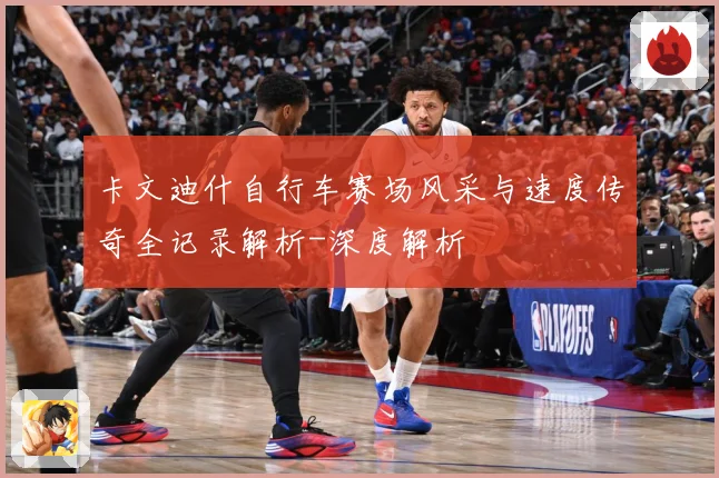 卡文迪什自行车赛场风采与速度传奇全记录解析-深度解析