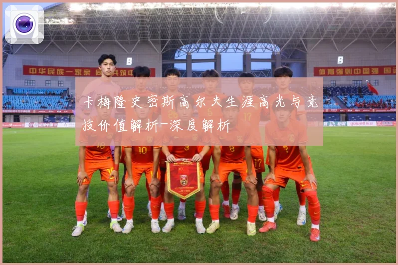 卡梅隆史密斯高尔夫生涯高光与竞技价值解析-深度解析