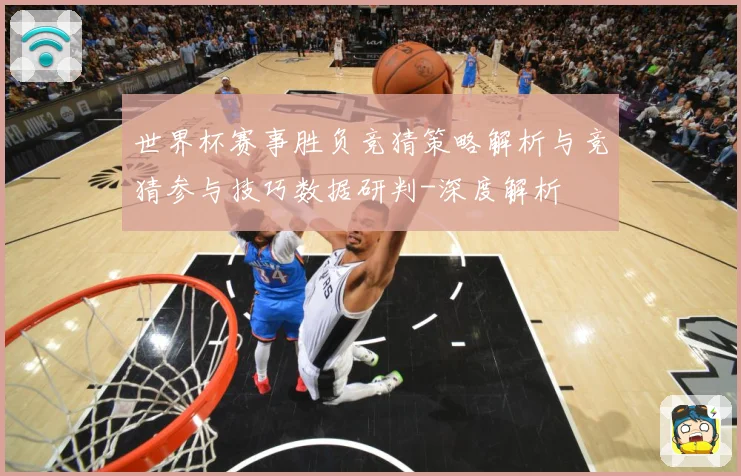 世界杯赛事胜负竞猜策略解析与竞猜参与技巧数据研判-深度解析