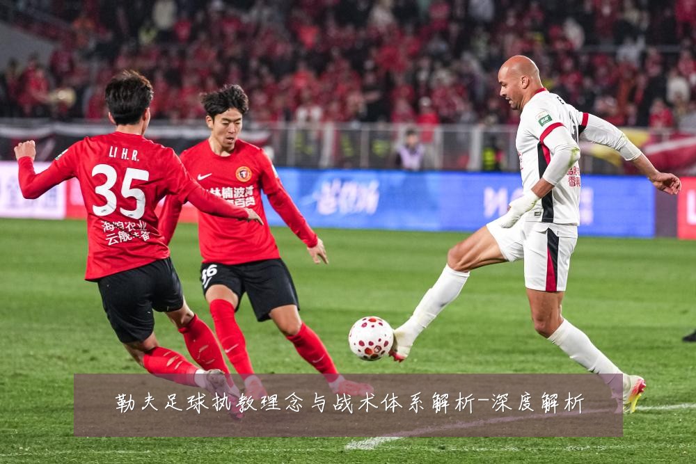 勒夫足球执教理念与战术体系解析-深度解析