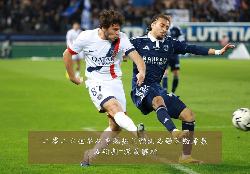 二零二六世界杯夺冠热门预测各强队赔率数据研判-深度解析