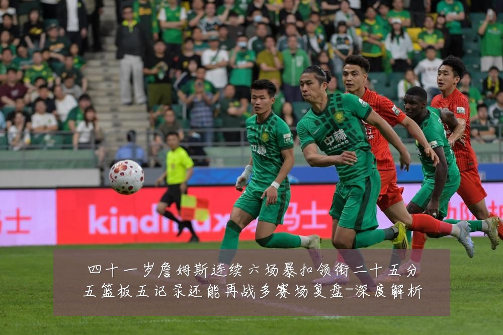 四十一岁詹姆斯连续六场暴扣领衔二十五分五篮板五记录还能再战多赛场复盘-深度解析