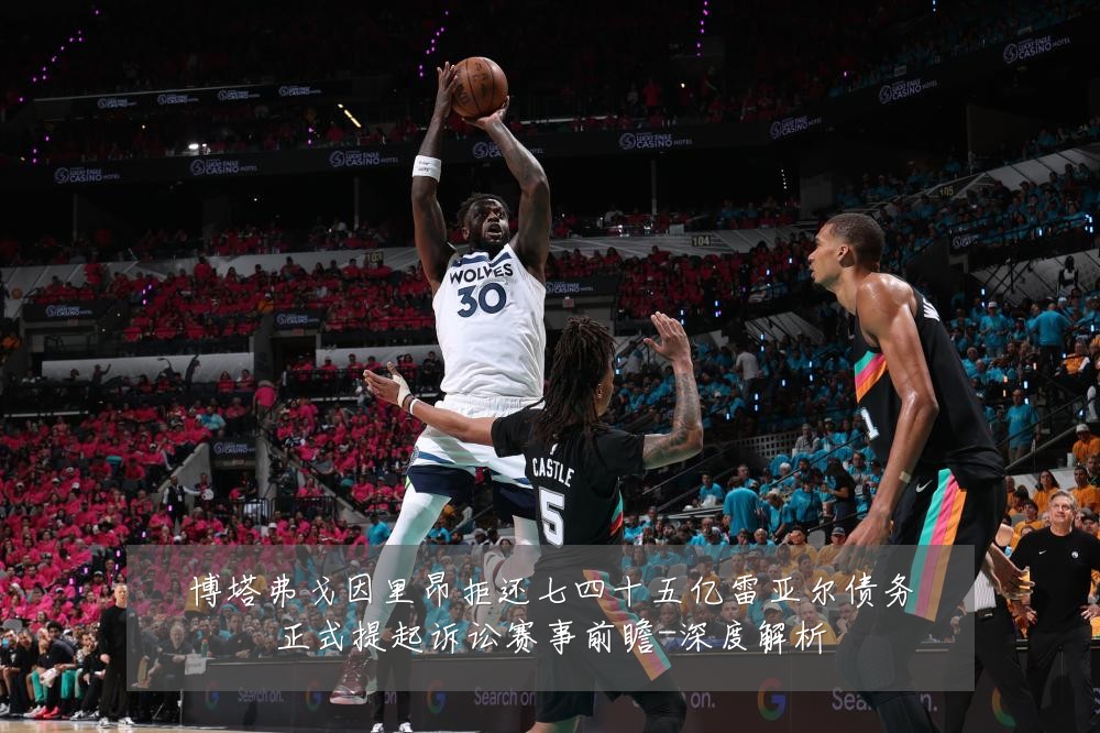 博塔弗戈因里昂拒还七四十五亿雷亚尔债务正式提起诉讼赛事前瞻-深度解析