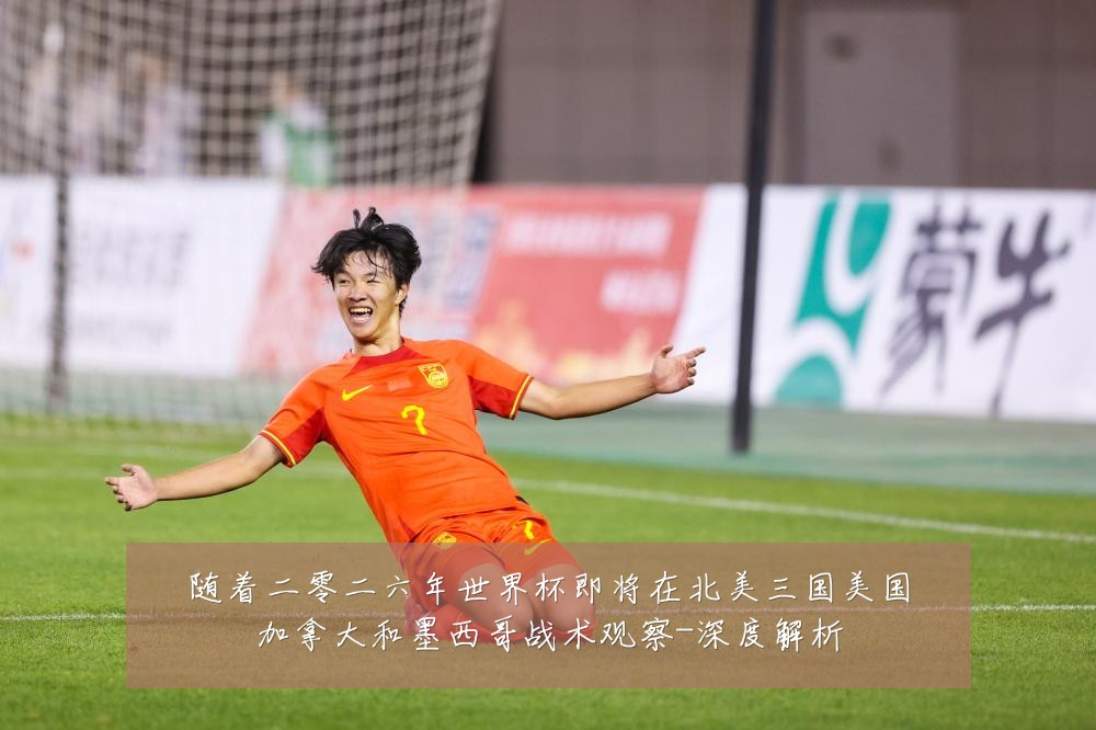随着二零二六年世界杯即将在北美三国美国加拿大和墨西哥战术观察-深度解析